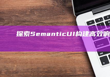 探索Semantic UI：构建高效响应式网页设计的创新框架